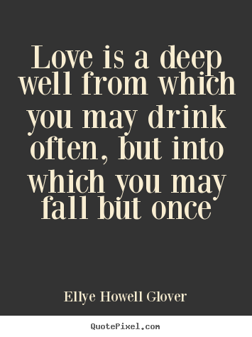 Ellye Howell Glover picture sayings - Love is a deep well from which you may drink often,.. - Love quotes