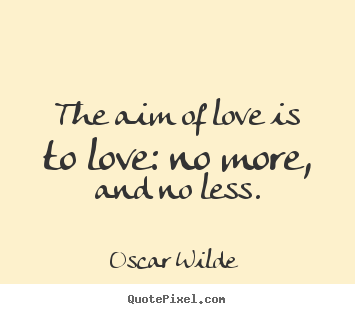 The aim of love is to love: no more, and no less. Oscar Wilde famous love quote