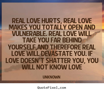 Unknown picture quotes - Real love hurts, real love makes you totally open.. - Love quote
