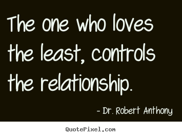 Dr. Robert Anthony picture quote - The one who loves the least, controls the relationship. - Love quotes