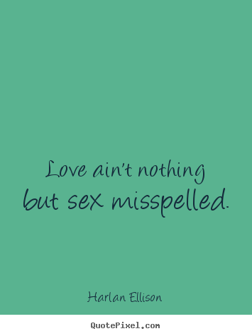 Harlan Ellison picture quotes - Love ain't nothing but sex misspelled. - Love quotes