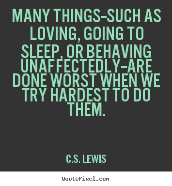 Quote about love - Many things--such as loving, going to sleep, or behaving unaffectedly--are..