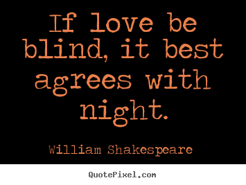 If love be blind, it best agrees with night. William Shakespeare  popular love quotes