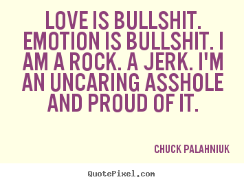 Love quotes - Love is bullshit. emotion is bullshit. i am a rock...
