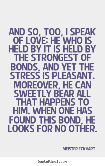 And so, too, i speak of love: he who is held by it.. Meister Eckhart best love quotes