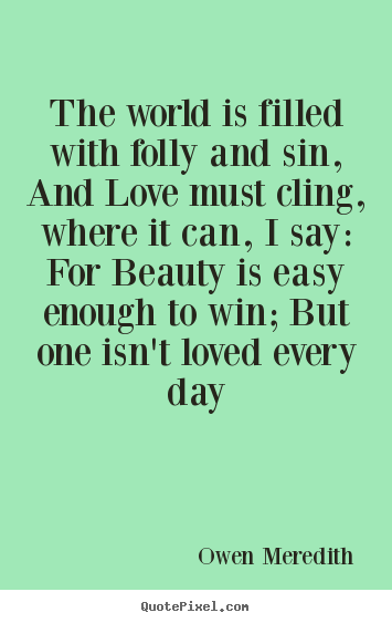 Owen Meredith pictures sayings - The world is filled with folly and sin, and love.. - Love quotes