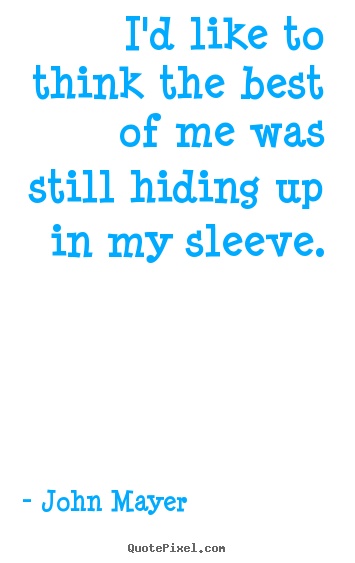 John Mayer picture quotes - I'd like to think the best of me was still hiding.. - Love quotes