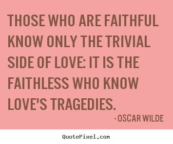 Love quote - Those who are faithful know only the trivial side of love: it is..