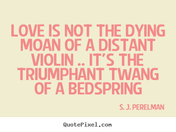 S. J. Perelman picture quotes - Love is not the dying moan of a distant violin .. it's.. - Love quotes