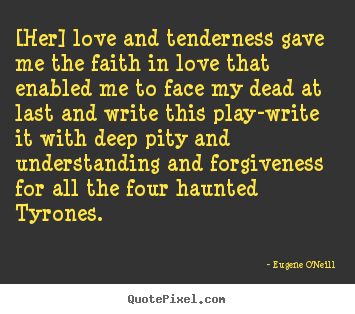 Eugene O'Neill picture quote - [her] love and tenderness gave me the faith in love that enabled me.. - Love quotes