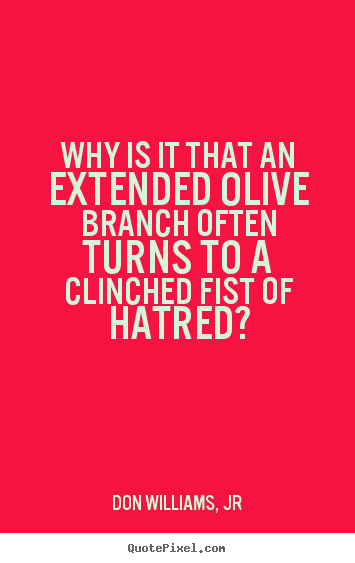 Quotes about love - Why is it that an extended olive branch often..