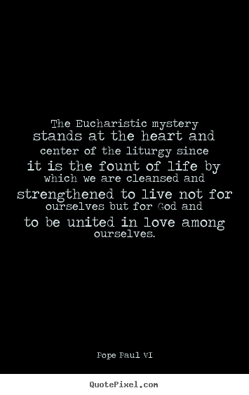 Pope Paul VI picture quotes - The eucharistic mystery stands at the heart and center of the liturgy.. - Love quotes