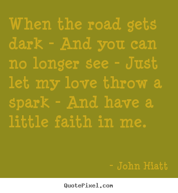John Hiatt picture quotes - When the road gets dark - and you can no longer see - just let my.. - Love quotes