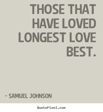 Samuel Johnson picture quote - Those that have loved longest love best. - Love quotes