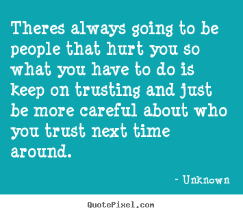 Quotes about love - Theres always going to be people that hurt you..