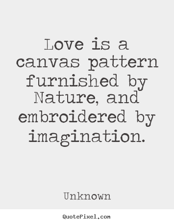 Quote about love - Love is a canvas pattern furnished by nature, and embroidered..
