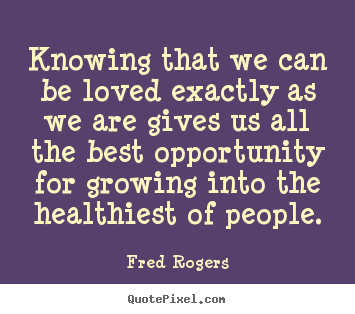 Fred Rogers picture quotes - Knowing that we can be loved exactly as we.. - Love quotes