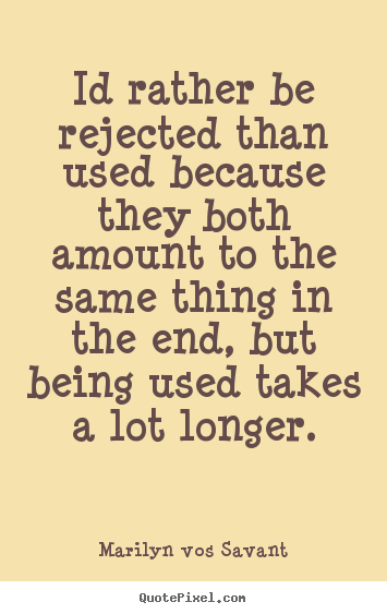 Love quote - Id rather be rejected than used because..