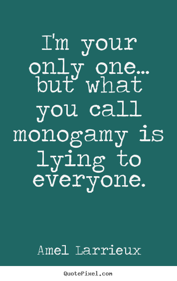 Design your own picture quotes about love - I'm your only one... but what you call monogamy is lying..