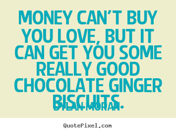 Dylan Moran photo quotes - Money can't buy you love, but it can get you some really good chocolate.. - Love quotes