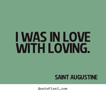 Love sayings - I was in love with loving.
