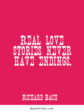 Quotes about love - Real love stories never have endings.