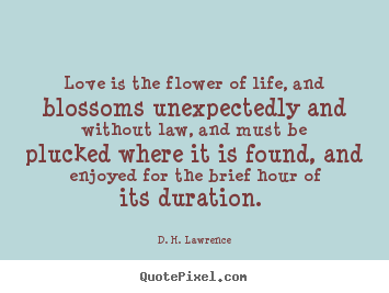 Love is the flower of life, and blossoms unexpectedly and without.. D. H. Lawrence great love quotes