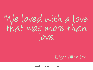 Love quotes - We loved with a love that was more than love.