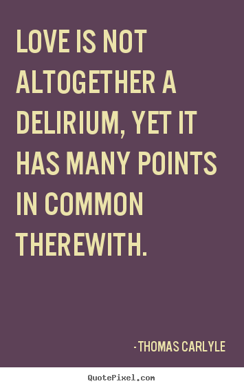 Quotes about love - Love is not altogether a delirium, yet it has many points in..