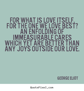George Eliot picture quotes - For what is love itself, for the one we love best?.. - Love sayings