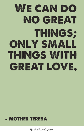 Mother Teresa  picture quotes - We can do no great things; only small things.. - Love quotes