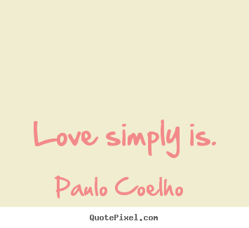 Quotes about love - Love simply is.