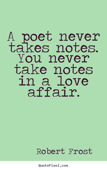 Quotes about love - A poet never takes notes. you never take notes in a love affair.