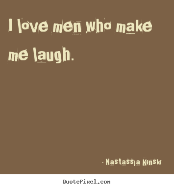 Nastassja Kinski  picture quotes - I love men who make me laugh. - Love sayings