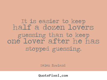 Quote about love - It is easier to keep half a dozen lovers guessing than to keep one..