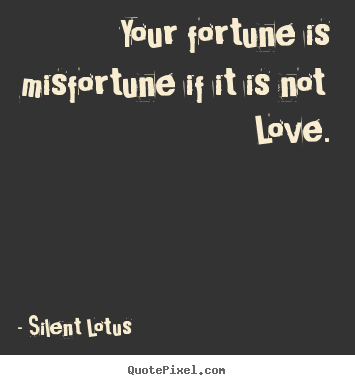 Love quotes - Your fortune is misfortune if it is not love.
