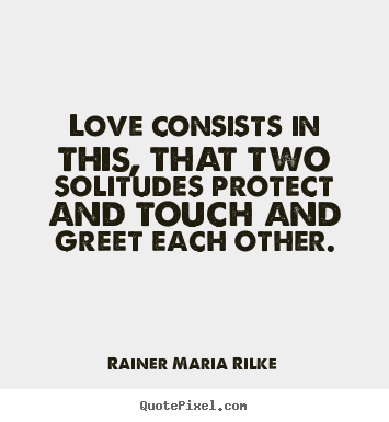 Quote about love - Love consists in this, that two solitudes protect and touch..