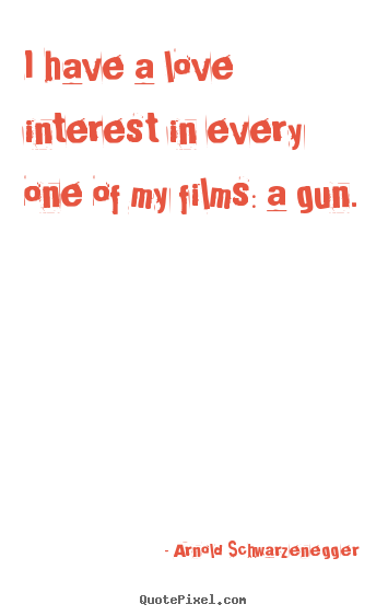 I have a love interest in every one of my.. Arnold Schwarzenegger good love quotes