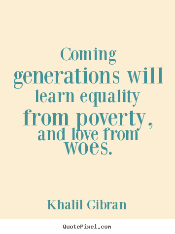 Quotes about love - Coming generations will learn equality from poverty,..
