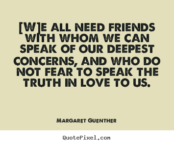 Love quote - [w]e all need friends with whom we can speak of our deepest..