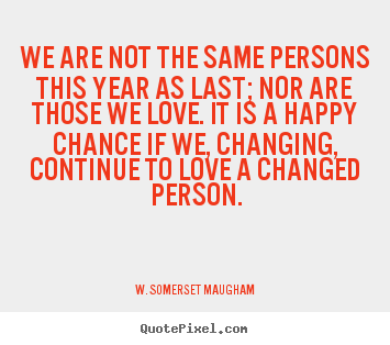 Make custom poster quotes about love - We are not the same persons this year as last; nor are those we love...
