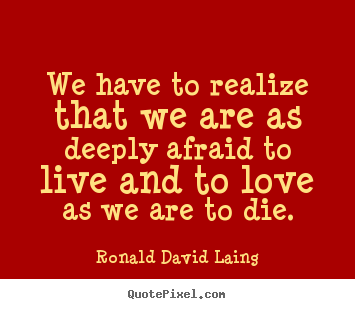 Love quotes - We have to realize that we are as deeply afraid to live and to love as..