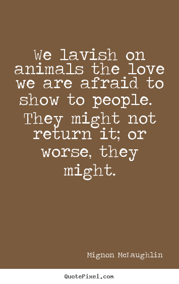 Mignon McLaughlin picture quotes - We lavish on animals the love we are afraid to.. - Love quotes