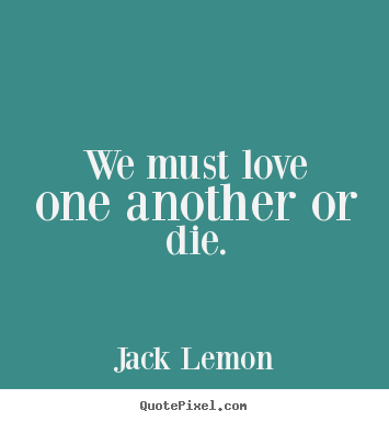We must love one another or die. Jack Lemon great love quotes