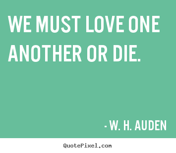 Quote about love - We must love one another or die.