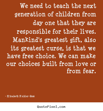 Elisabeth Kubler-Ross poster quote - We need to teach the next generation of children from day.. - Love quote