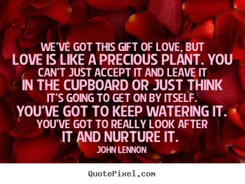 Create picture quotes about love - We've got this gift of love, but love is like..