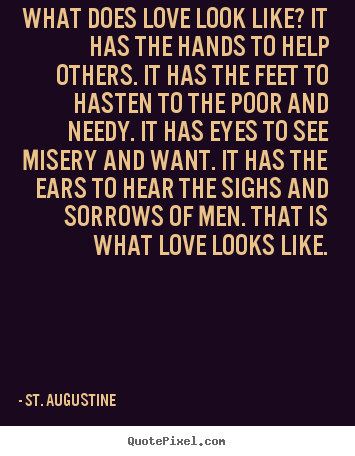 What does love look like? it has the hands to help.. St. Augustine famous love quotes