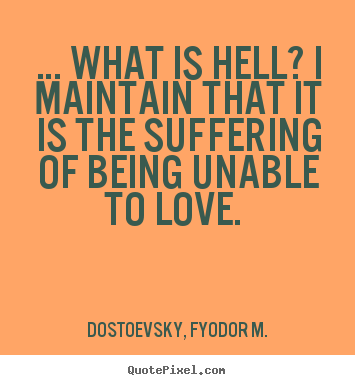 Love sayings - … what is hell? i maintain that it is the suffering of being..