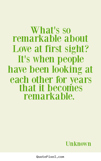How to make picture quotes about love - What's so remarkable about love at first sight?..
